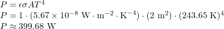 P & = \epsilon \sigma A T^4 \\ P & = 1 \cdot (5.67 \times 10^{-8} \text{ W} \cdot \text{m}^{-2} \cdot \text{K}^{-4}) \cdot (2 \text{ m}^2) \cdot (243.65 \text{ K})^4\\ P & \approx 399.68 \text{ W}